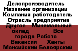 Делопроизводитель › Название организации ­ Компания-работодатель › Отрасль предприятия ­ Другое › Минимальный оклад ­ 16 500 - Все города Работа » Вакансии   . Ханты-Мансийский,Белоярский г.